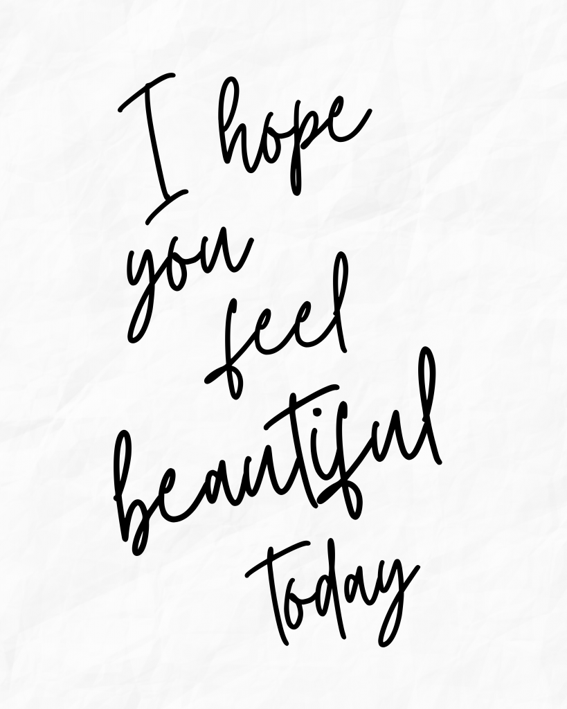 I hope you feel beautiful today